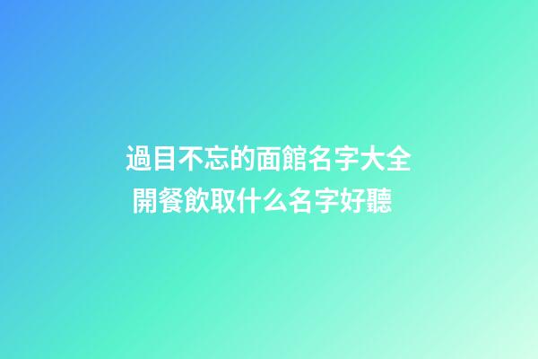 過目不忘的面館名字大全 開餐飲取什么名字好聽